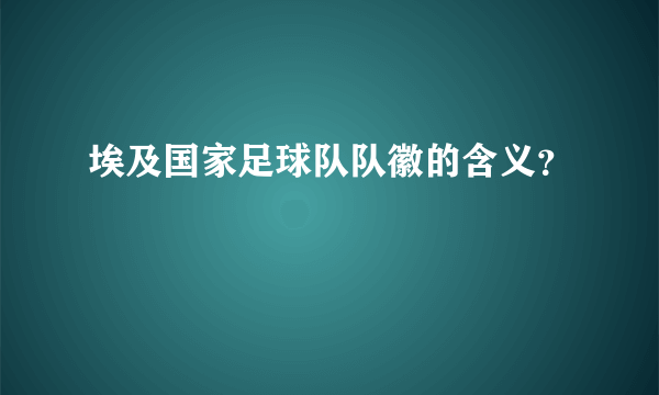 埃及国家足球队队徽的含义？