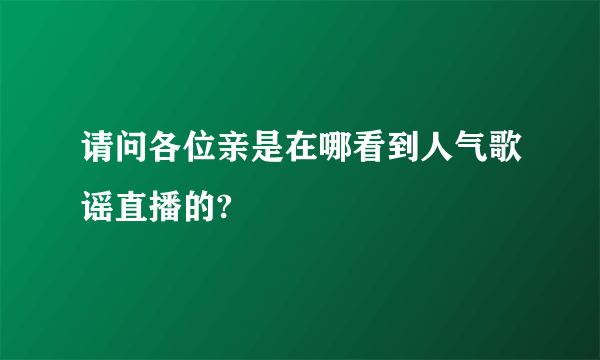 请问各位亲是在哪看到人气歌谣直播的?