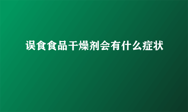 误食食品干燥剂会有什么症状