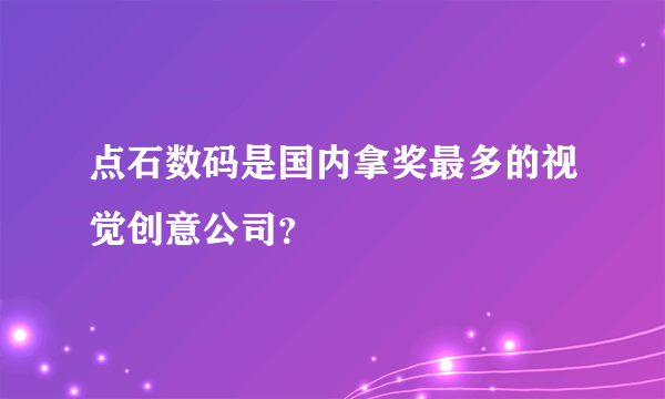 点石数码是国内拿奖最多的视觉创意公司？