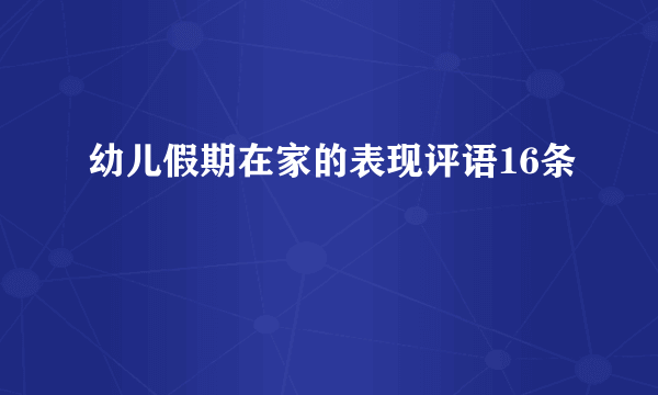 幼儿假期在家的表现评语16条