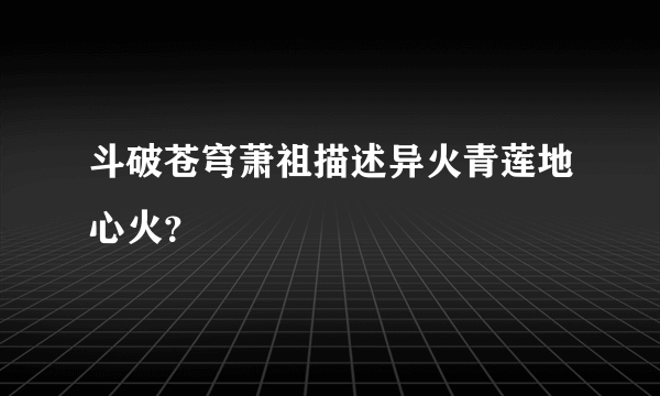 斗破苍穹萧祖描述异火青莲地心火？