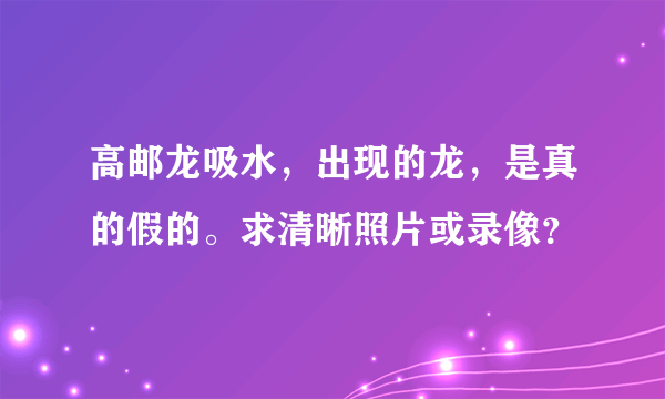 高邮龙吸水，出现的龙，是真的假的。求清晰照片或录像？