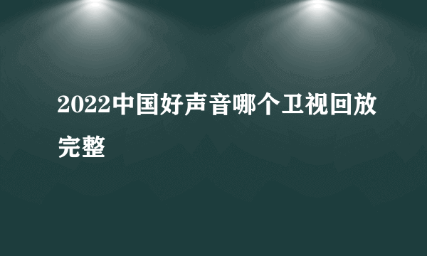 2022中国好声音哪个卫视回放完整