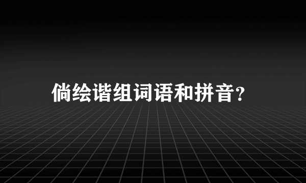 倘绘谐组词语和拼音？