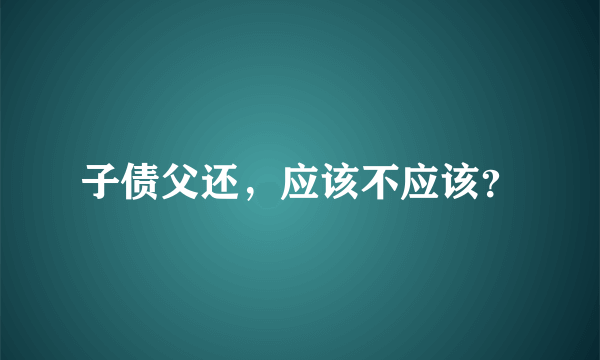 子债父还，应该不应该？