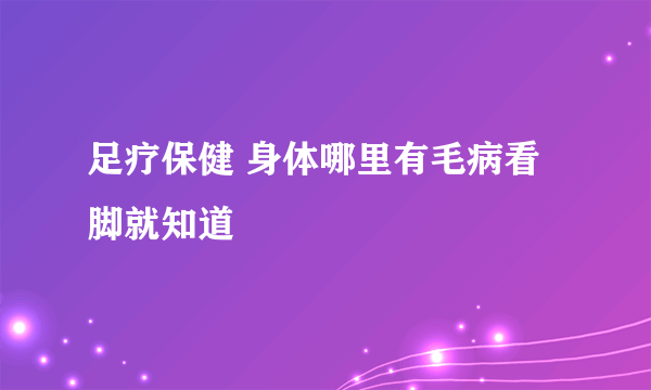 足疗保健 身体哪里有毛病看脚就知道