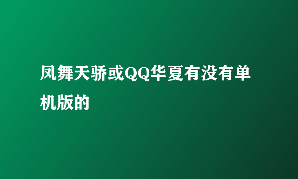 凤舞天骄或QQ华夏有没有单机版的