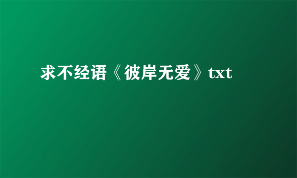 求不经语《彼岸无爱》txt