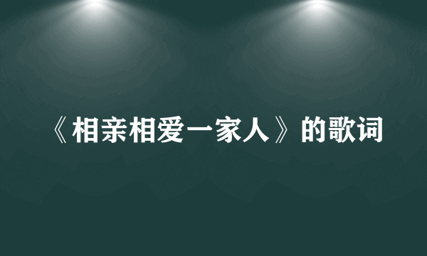 《相亲相爱一家人》的歌词