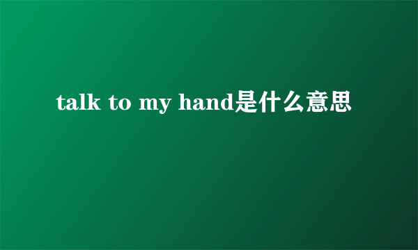 talk to my hand是什么意思