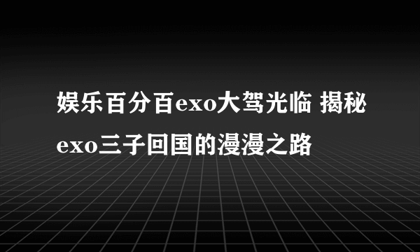 娱乐百分百exo大驾光临 揭秘exo三子回国的漫漫之路