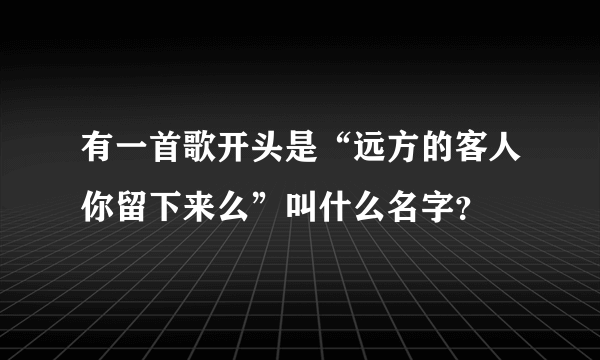 有一首歌开头是“远方的客人你留下来么”叫什么名字？