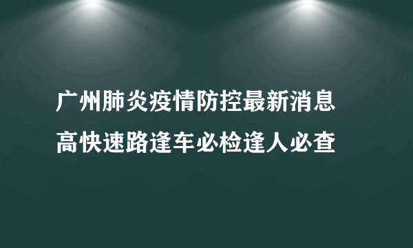 广州肺炎疫情防控最新消息 高快速路逢车必检逢人必查