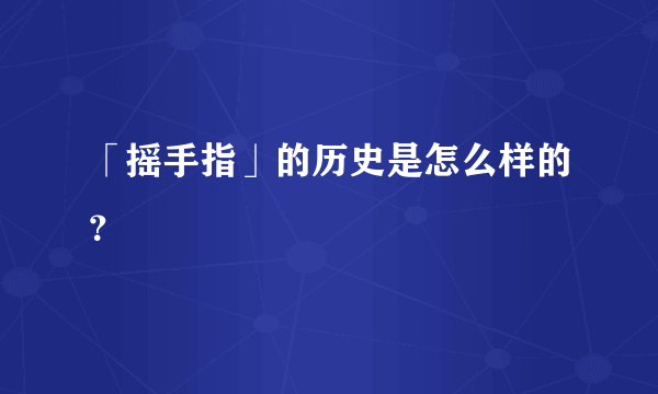 「摇手指」的历史是怎么样的？