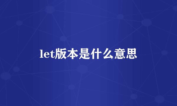 let版本是什么意思