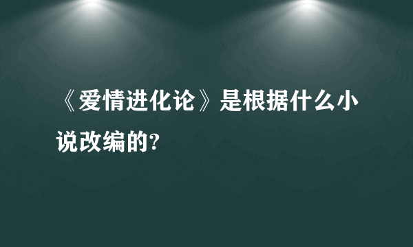 《爱情进化论》是根据什么小说改编的?