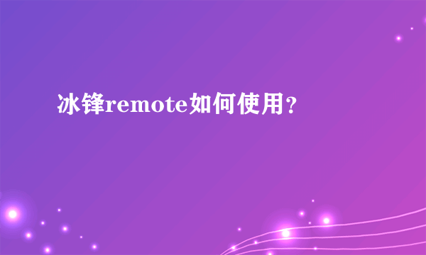 冰锋remote如何使用？