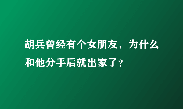 胡兵曾经有个女朋友，为什么和他分手后就出家了？