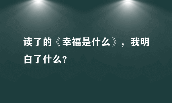 读了的《幸福是什么》，我明白了什么？