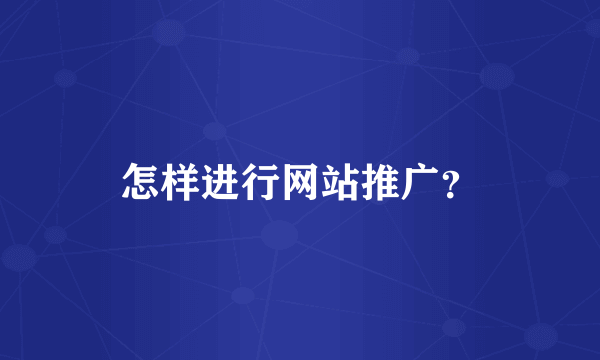 怎样进行网站推广？