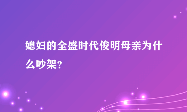 媳妇的全盛时代俊明母亲为什么吵架？