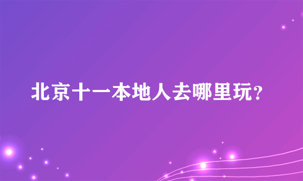 北京十一本地人去哪里玩？