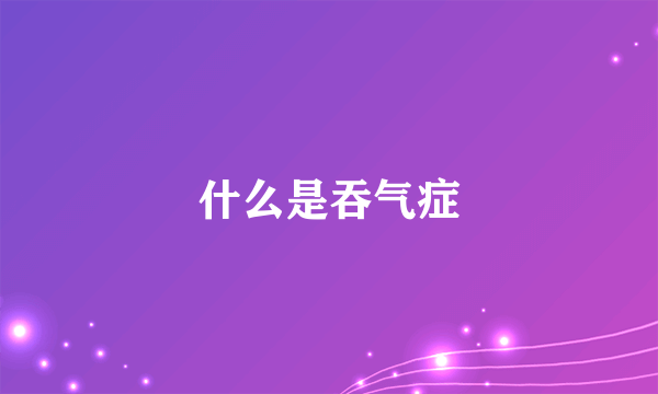 什么是吞气症