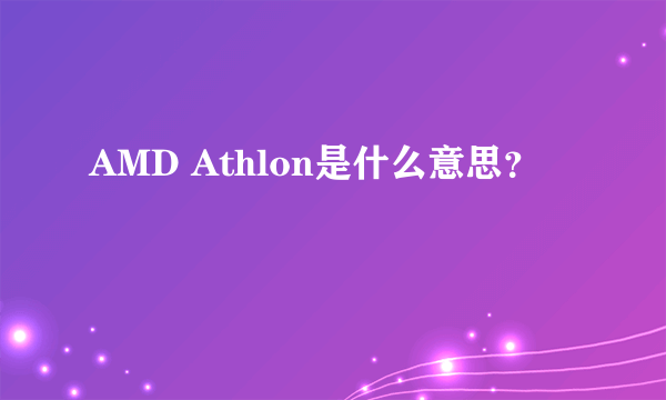 AMD Athlon是什么意思？