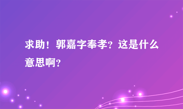 求助！郭嘉字奉孝？这是什么意思啊？