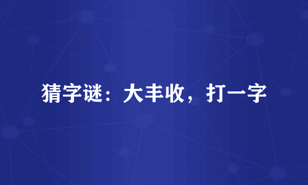 猜字谜：大丰收，打一字