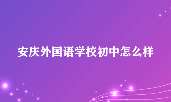 安庆外国语学校初中怎么样