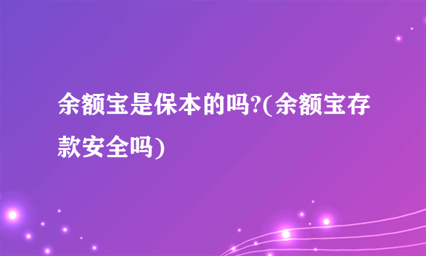 余额宝是保本的吗?(余额宝存款安全吗)