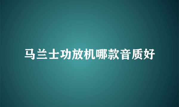 马兰士功放机哪款音质好