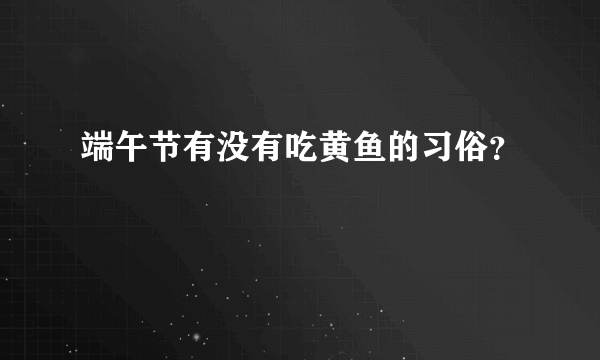 端午节有没有吃黄鱼的习俗？