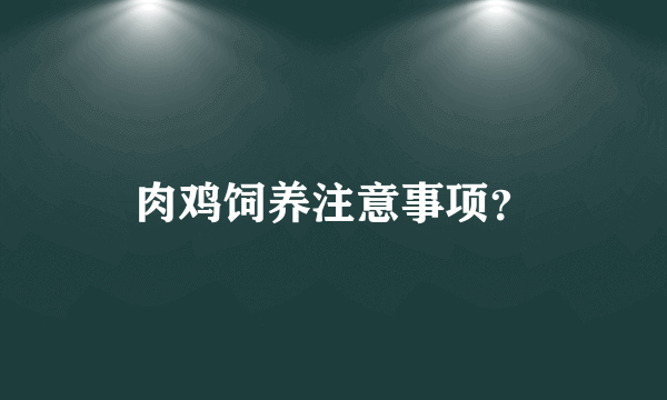 肉鸡饲养注意事项？