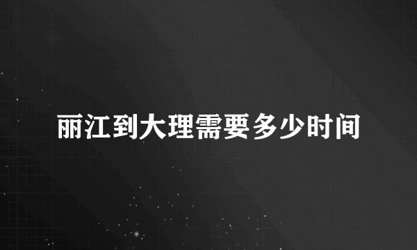 丽江到大理需要多少时间