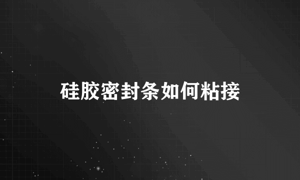 硅胶密封条如何粘接