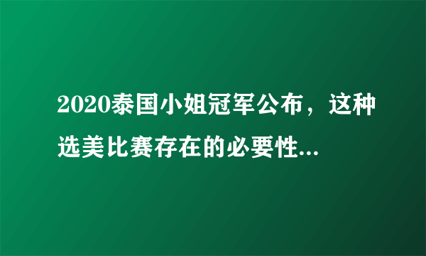 2020泰国小姐冠军公布，这种选美比赛存在的必要性是什么？