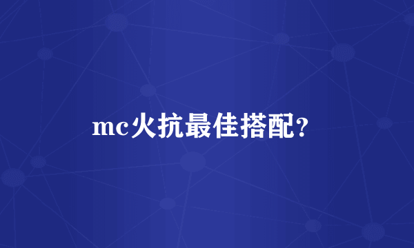 mc火抗最佳搭配？