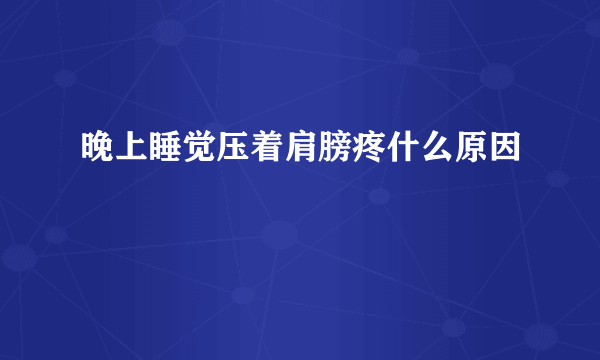 晚上睡觉压着肩膀疼什么原因