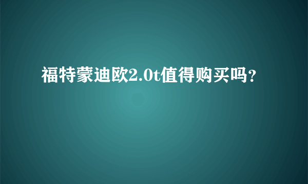 福特蒙迪欧2.0t值得购买吗？