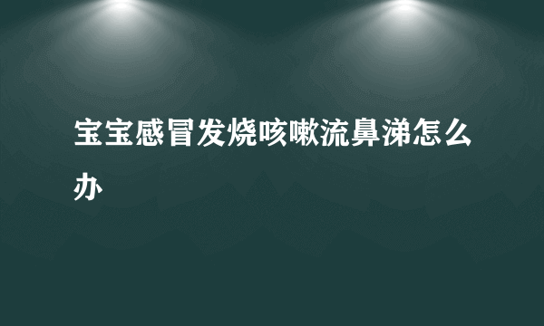 宝宝感冒发烧咳嗽流鼻涕怎么办