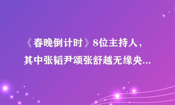 《春晚倒计时》8位主持人，其中张韬尹颂张舒越无缘央视虎年春晚