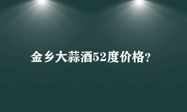 金乡大蒜酒52度价格？