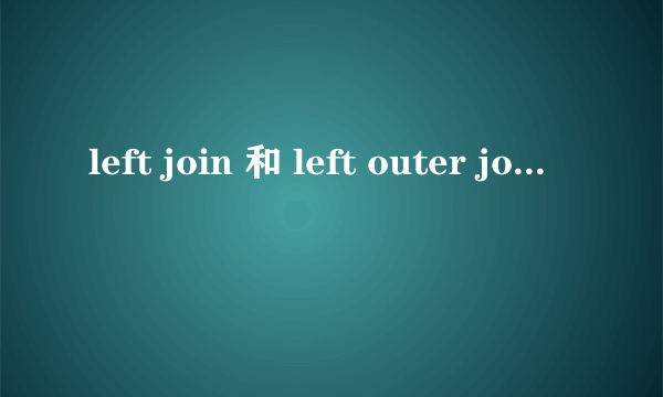 left join 和 left outer join 有什么区别？