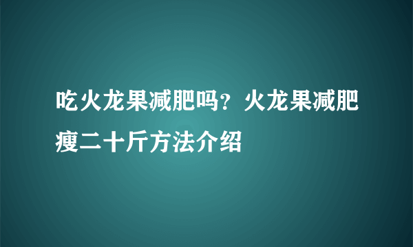 吃火龙果减肥吗？火龙果减肥瘦二十斤方法介绍