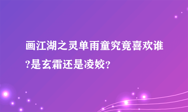 画江湖之灵单雨童究竟喜欢谁?是玄霜还是凌姣？