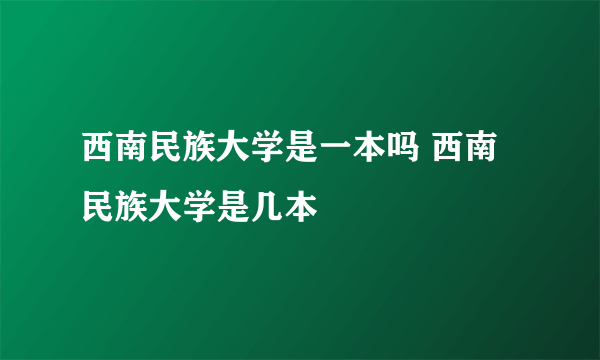 西南民族大学是一本吗 西南民族大学是几本