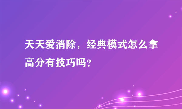 天天爱消除，经典模式怎么拿高分有技巧吗？